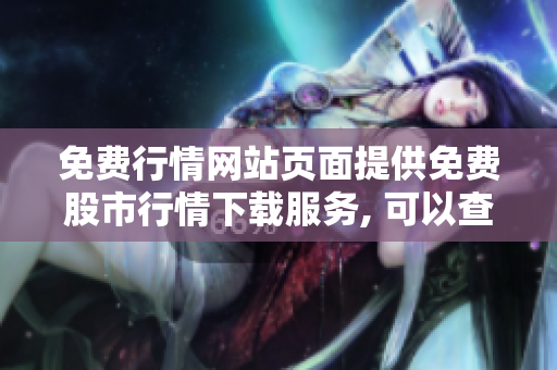 免費(fèi)行情網(wǎng)站頁面提供免費(fèi)股市行情下載服務(wù), 可以查看股票實(shí)時(shí)行情并進(jìn)行免費(fèi)下載