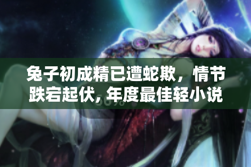 兔子初成精已遭蛇欺，情節(jié)跌宕起伏, 年度最佳輕小說推薦!
