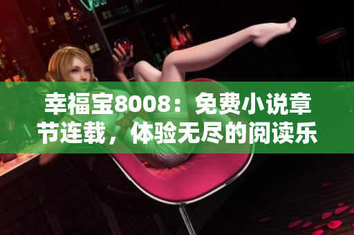 幸福寶8008：免費(fèi)小說章節(jié)連載，體驗(yàn)無盡的閱讀樂趣！