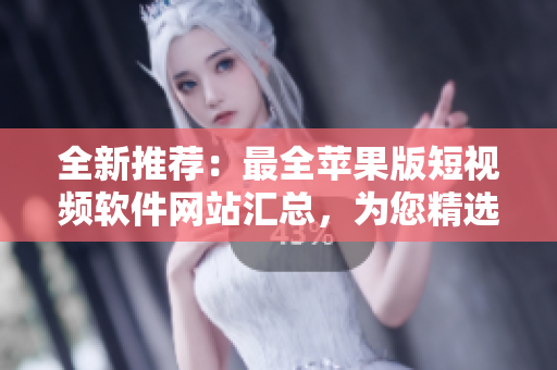 全新推薦：最全蘋果版短視頻軟件網(wǎng)站匯總，為您精選免費(fèi)下載資源