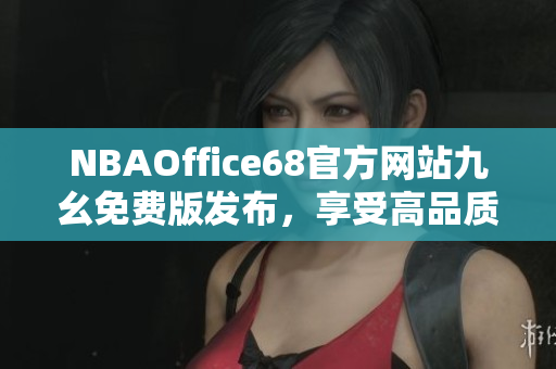 NBAOffice68官方網(wǎng)站九幺免費(fèi)版發(fā)布，享受高品質(zhì)NBA觀賽體驗(yàn)