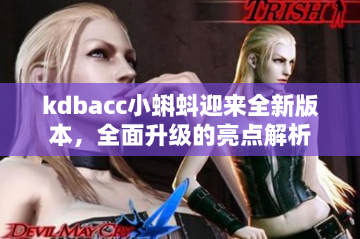 kdbacc小蝌蚪迎來全新版本，全面升級的亮點解析