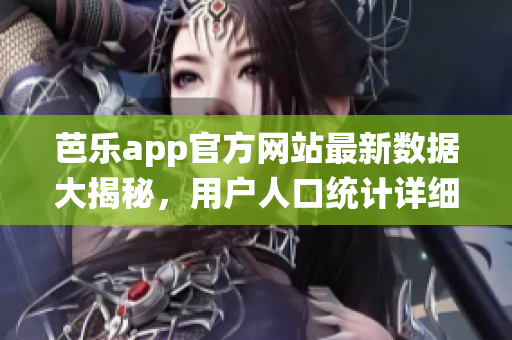 芭樂app官方網(wǎng)站最新數(shù)據(jù)大揭秘，用戶人口統(tǒng)計(jì)詳細(xì)分析報(bào)告閃亮登場