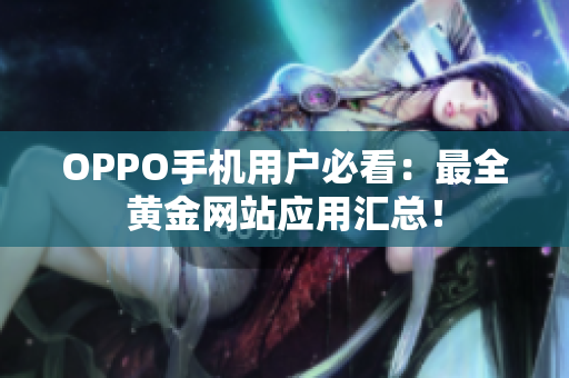 OPPO手機(jī)用戶必看：最全黃金網(wǎng)站應(yīng)用匯總！