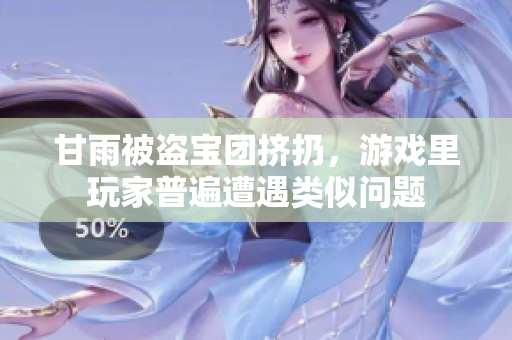 甘雨被盜寶團(tuán)擠扔，游戲里玩家普遍遭遇類似問題