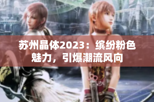 蘇州晶體2023：繽紛粉色魅力，引爆潮流風(fēng)向
