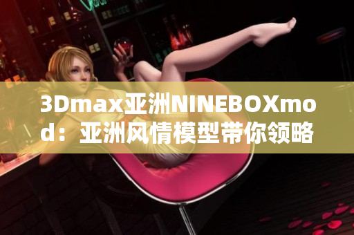 3Dmax亞洲NINEBOXmod：亞洲風情模型帶你領略3D魔法