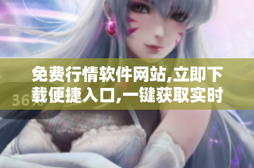 免費行情軟件網站,立即下載便捷入口,一鍵獲取實時行情數(shù)據(jù)