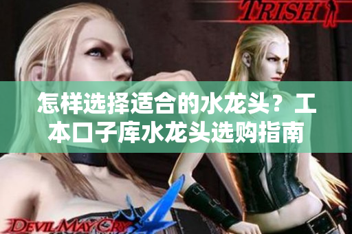 怎樣選擇適合的水龍頭？工本口子庫水龍頭選購指南