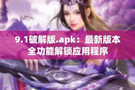 9.1破解版.apk：最新版本全功能解鎖應用程序