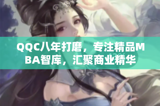 QQC八年打磨，專注精品MBA智庫，匯聚商業(yè)精華