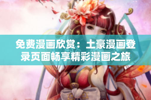 免費漫畫欣賞：土豪漫畫登錄頁面暢享精彩漫畫之旅