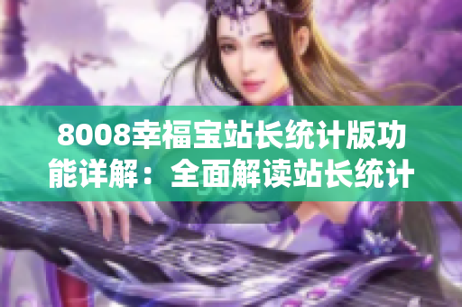 8008幸福寶站長(zhǎng)統(tǒng)計(jì)版功能詳解：全面解讀站長(zhǎng)統(tǒng)計(jì)功能