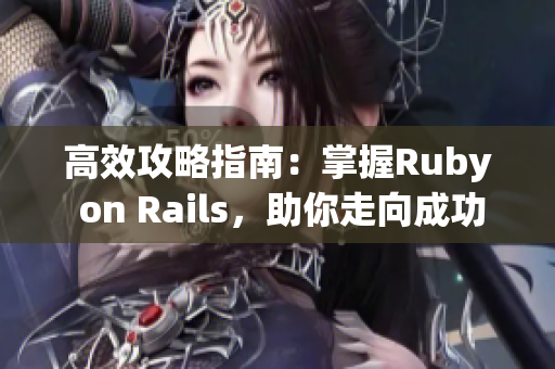高效攻略指南：掌握Ruby on Rails，助你走向成功