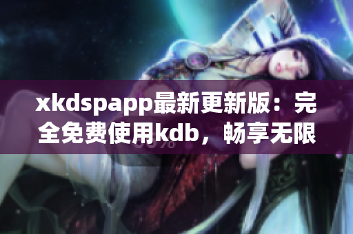 xkdspapp最新更新版：完全免費(fèi)使用kdb，暢享無(wú)限會(huì)員特權(quán)