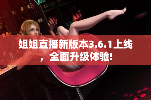 姐姐直播新版本3.6.1上線，全面升級體驗!