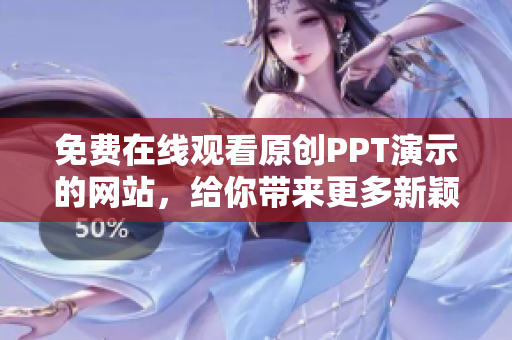 免費(fèi)在線觀看原創(chuàng)PPT演示的網(wǎng)站，給你帶來更多新穎內(nèi)容