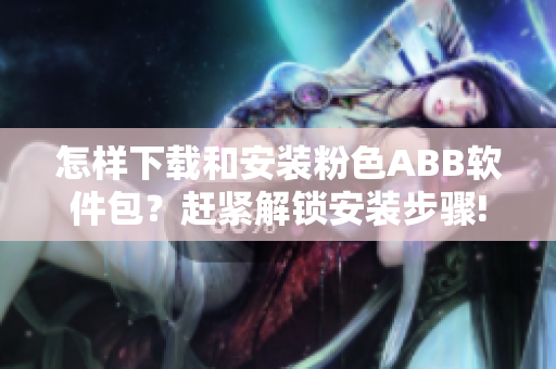 怎樣下載和安裝粉色ABB軟件包？趕緊解鎖安裝步驟!