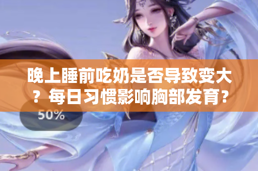 晚上睡前吃奶是否導致變大？每日習慣影響胸部發(fā)育？