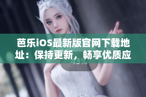 芭樂iOS最新版官網(wǎng)下載地址：保持更新，暢享優(yōu)質(zhì)應(yīng)用