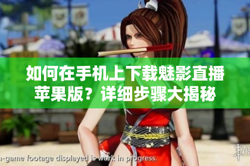 如何在手機上下載魅影直播蘋果版？詳細(xì)步驟大揭秘