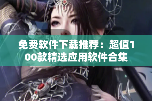 免費軟件下載推薦：超值100款精選應用軟件合集