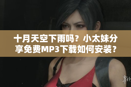 十月天空下雨嗎？小太妹分享免費(fèi)MP3下載如何安裝？