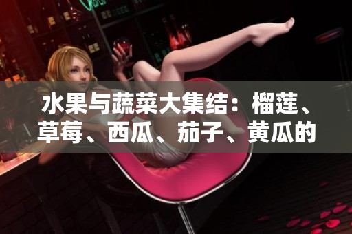 水果與蔬菜大集結(jié)：榴蓮、草莓、西瓜、茄子、黃瓜的美味與營養(yǎng)