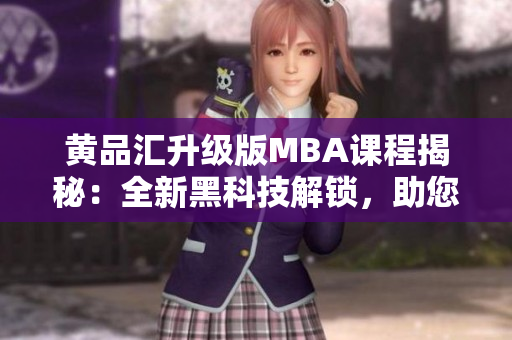黃品匯升級版MBA課程揭秘：全新黑科技解鎖，助您輕松成就商業(yè)夢想