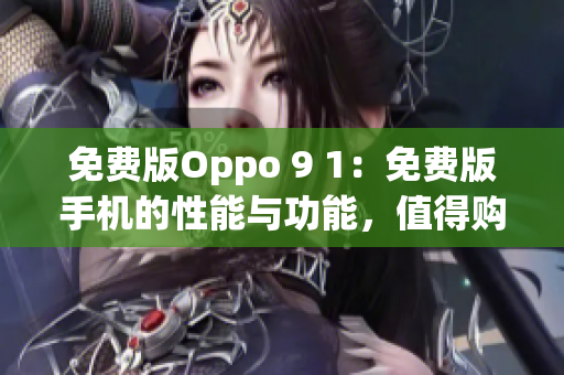 免費版Oppo 9 1：免費版手機的性能與功能，值得購買嗎？