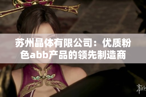 蘇州晶體有限公司：優(yōu)質(zhì)粉色abb產(chǎn)品的領(lǐng)先制造商