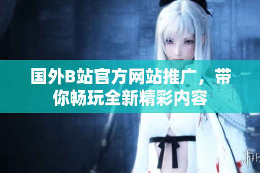 國外B站官方網(wǎng)站推廣，帶你暢玩全新精彩內(nèi)容