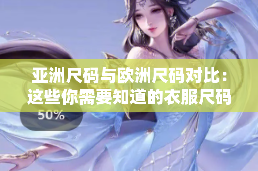 亞洲尺碼與歐洲尺碼對(duì)比：這些你需要知道的衣服尺碼差異