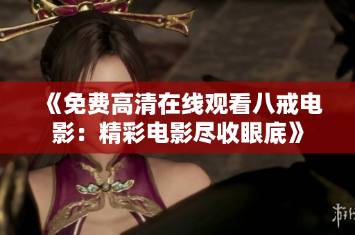 《免費高清在線觀看八戒電影：精彩電影盡收眼底》