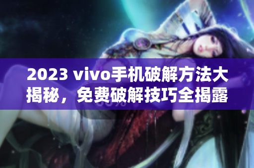 2023 vivo手機破解方法大揭秘，免費破解技巧全揭露