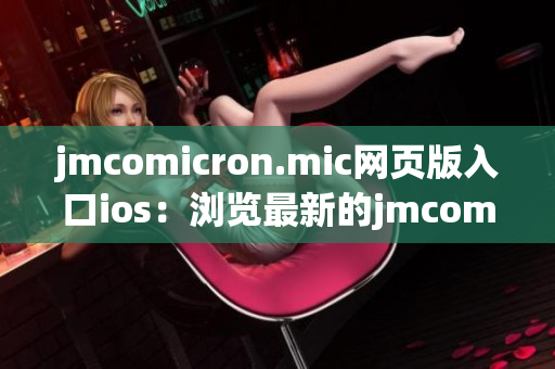 jmcomicron.mic網(wǎng)頁(yè)版入口ios：瀏覽最新的jmcomicron漫畫內(nèi)容