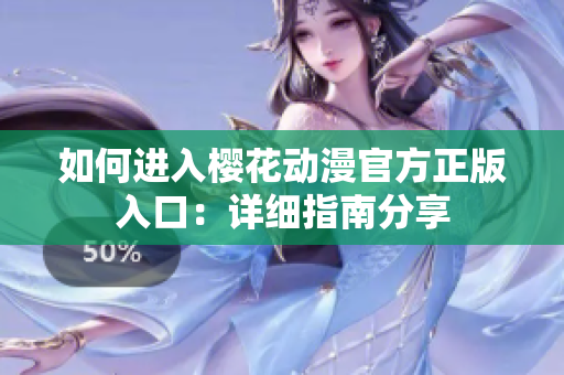 如何進入櫻花動漫官方正版入口：詳細(xì)指南分享