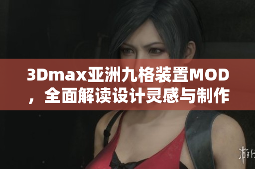 3Dmax亞洲九格裝置MOD，全面解讀設計靈感與制作技巧