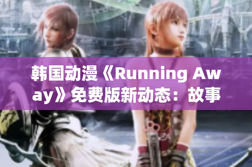 韓國動漫《Running Away》免費版新動態(tài)：故事劇情和角色深度解析