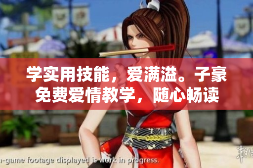 學(xué)實(shí)用技能，愛(ài)滿溢。子豪免費(fèi)愛(ài)情教學(xué)，隨心暢讀