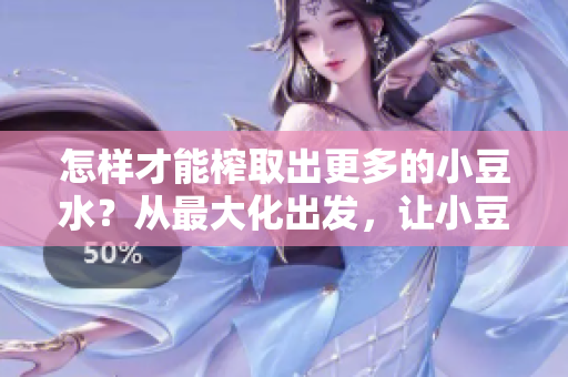 怎樣才能榨取出更多的小豆水？從最大化出發(fā)，讓小豆水更加充沛