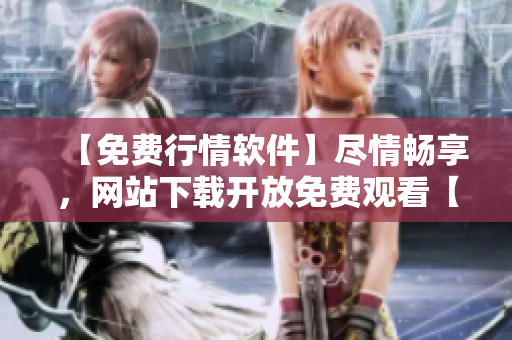 【免費行情軟件】盡情暢享，網(wǎng)站下載開放免費觀看【行情軟件】