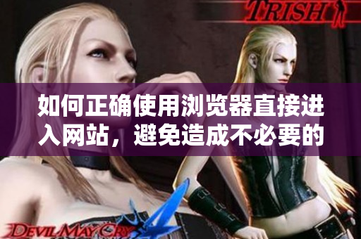 如何正確使用瀏覽器直接進(jìn)入網(wǎng)站，避免造成不必要的麻煩