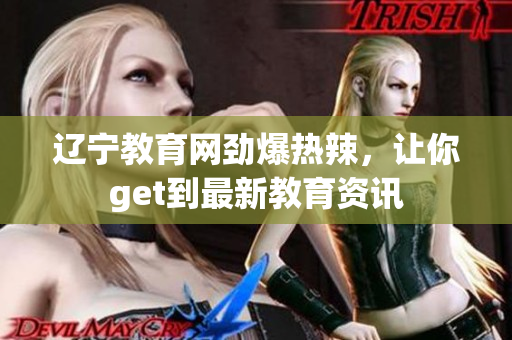 遼寧教育網(wǎng)勁爆熱辣，讓你get到最新教育資訊