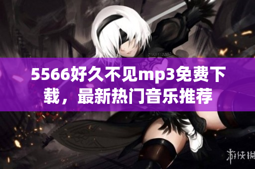 5566好久不見mp3免費下載，最新熱門音樂推薦