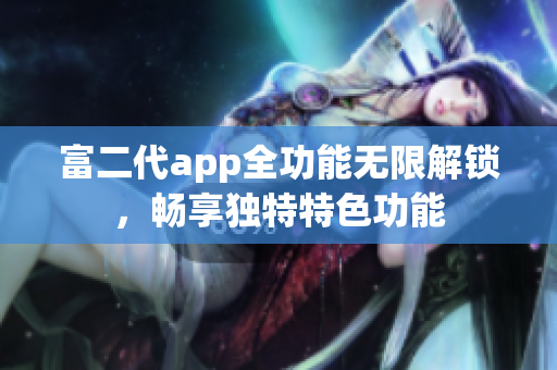 富二代app全功能無限解鎖，暢享獨(dú)特特色功能