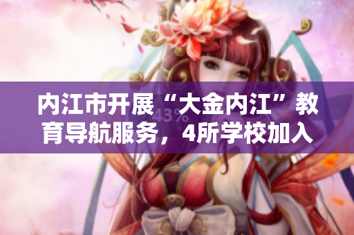 內(nèi)江市開展“大金內(nèi)江”教育導(dǎo)航服務(wù)，4所學(xué)校加入試點(diǎn)