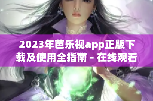 2023年芭樂視app正版下載及使用全指南 - 在線觀看最新熱門影視劇、電影、綜藝等內(nèi)容