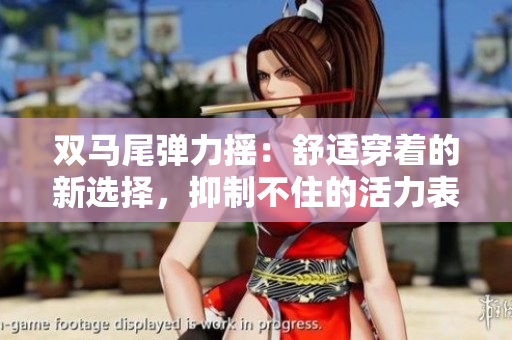 雙馬尾彈力搖：舒適穿著的新選擇，抑制不住的活力表現(xiàn)