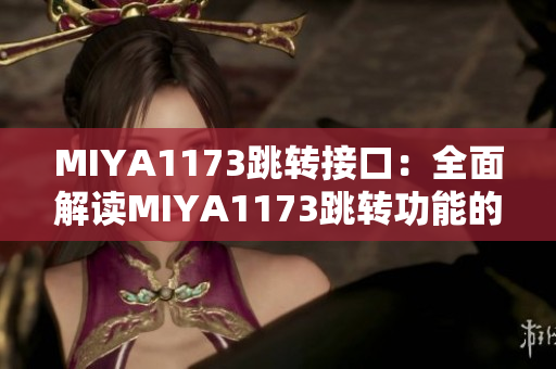 MIYA1173跳轉(zhuǎn)接口：全面解讀MIYA1173跳轉(zhuǎn)功能的操作方法及應(yīng)用場景